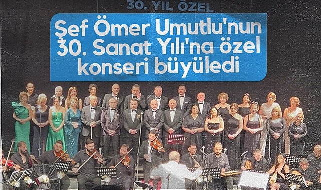 Şef Ömer Umutlu’nun 30. sanat yılı konseri sanatseverleri büyüledi